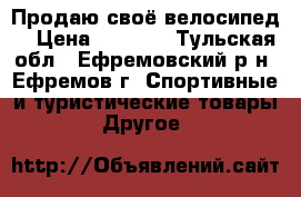 Продаю своё велосипед  › Цена ­ 4 000 - Тульская обл., Ефремовский р-н, Ефремов г. Спортивные и туристические товары » Другое   